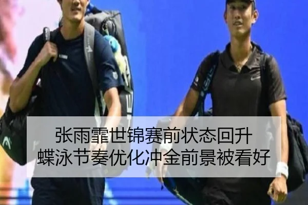 张雨霏世锦赛前状态回升 蝶泳节奏优化冲金前景被看好